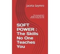 SOFT POWER : The Skills No One Teaches You: The young person’s guide to soft skills that actually change your life