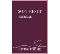 SOFT RESET: A 30 DAY GUIDED JOURNAL TO REORGANIZE YOUR LIFE, ROUTINES, MIND AND STARTING AGAIN ANYTIME