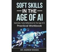 Soft Skills in the Age of AI: Exercises, Tools, Reflections for the Age of AI: Practical Workbook