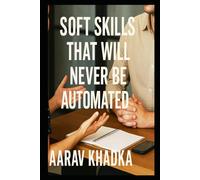 Soft Skills That Will Never Be Automated - What AI Can’t Replace: Discover the Human Qualities That Keep Us Irreplaceable in an Automated World