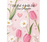 Soft Soul: A Gentle Self-Care Companion: Bloom Within: 100 Pages of Self-Care & Soulful Reflection