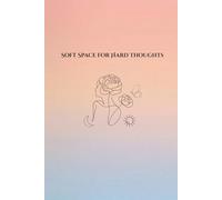 Soft Space for Hard Thoughts: A Guided Journal for Self-Reflection, Emotional Release, and Mindfulness: Minimalist Aesthetic Notebook for Mental Wellness and Brain Dumping