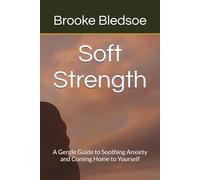 Soft Strength: A Gentle Guide to Soothing Anxiety and Coming Home to Yourself