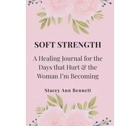 Soft Strength: A Healing Journal for the Days That Hurt and the Woman I Am Becoming