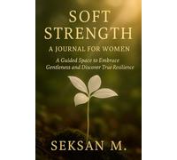 Soft Strength: A Journal for Women: A Guided Space to Embrace Gentleness and Discover True Resilience