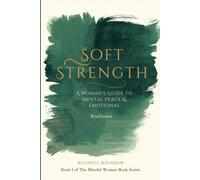 Soft Strength: A Woman's Guide to Mental Peace & Emotional Resilience (The Blissful Woman Series: Not just a good life. A blissful one.)