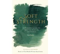 Soft Strength: A Woman's Guide to Mental Peace & Emotional Resilience (The Blissful Woman Series: Not just a good life. A blissful one.)