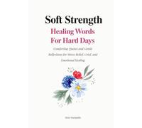 Soft Strength: Healing Words for Hard Days: Comforting Quotes and Gentle Reflections for Stress Relief, Grief, and Emotional Healing (Soft Strength Series)