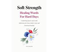 Soft Strength: Healing Words for Hard Days: Comforting Quotes and Gentle Reflections for Stress Relief, Grief, and Emotional Healing (Soft Strength Series)