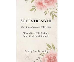 Soft Strength: Morning, Afternoon & Evening Affirmations & Reflections for a Life of Quiet Strength (Soft Strength Series)