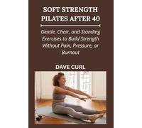 SOFT STRENGTH PILATES AFTER 40: Gentle, Chair, and Standing Exercises to Build Strength Without Pain, Pressure, or Burnout