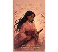 Soft Strength, Samantha: A Sister’s Love Letter & Healing Journal