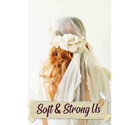 Soft & Strong Us: A Comprehensive Resource to Balance Elegance and Strength While Curating Your Unforgettable Celebration of Love
