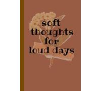 soft thoughts for loud days: For the days when everything feels too much.A gentle refuge . Pause. Breathe. Feel.