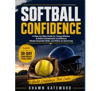 SOFTBALL CONFIDENCE: A Step-by-Step Guide for Young Athletes to Build Unshakeable Confidence, Master Essential Skills, and Shine on Game Day