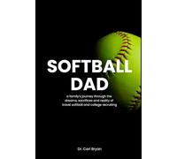 Softball Dad: A family's journey through the dreams, sacrifices and reality of travel softball and college recruiting