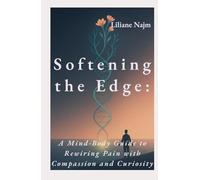 Softening the Edge: A Mind-Body Guide to Rewiring Pain with Compassion and Curiosity (Empower Your Life: A Self-Help Series)