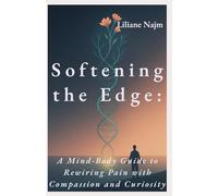 Softening the Edge: A Mind-Body Guide to Rewiring Pain with Compassion and Curiosity (Empower Your Life: A Self-Help Series)