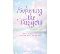 Softening the Triggers: 80 Gentle Returns to Awareness, Safety, and Self-Love