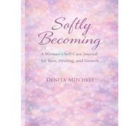 Softly Becoming: A Woman’s Self-Care Journal for Rest, Healing, and Growth