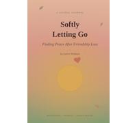 Softly Letting Go: Finding Peace After Friendship Loss: A Guided Healing Journal for Friendship Breakups, Self-Reflection, Emotional Recovery, Letting Go, and Personal Growth