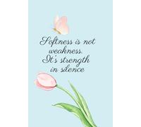 Softness Is Not Weakness. It’s Strength In Silence.: Positive, Inspirational and Affirmation Notebook