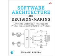 Software Architecture and Decision-Making: Leveraging Leadership, Technology, and Product Management to Build Great Products