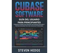 Software Cubase Guía Del Usuario Para Principiantes: El Manual Completo Para Aprender Herramientas Esenciales Y Técnicas Avanzadas Para Crear Canciones Profesionales