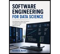 Software Engineering For Data Science: From Notebooks to Never-Fail Systems - The Pragmatic Engineer's Guide to Production-Grade Machine Learning
