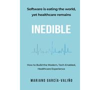 Software is eating the world, yet healthcare remains INEDIBLE: How to Build the Modern, Tech-Enabled, Healthcare Experience