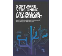 SOFTWARE VERSIONING AND RELEASE MANAGEMENT: Build Processes Semantic Versioning and Controlled Deployments (Software Quality, Maintenance & Delivery)