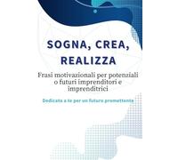 Sogna, Crea, Realizza.: Frasi motivazionali per imprenditori e imprenditrici