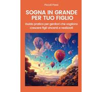 Sogna in grande per tuo figlio: Guida pratica per genitori che vogliono crescere figli vincenti e realizzati