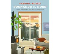 Sognando il Nord. La via scandinava alla felicità quotidiana (Varia)