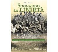 Sognando la libertà. Pagine di storia partigiana nelle Valli Chisone e Germanasca. Luoghi, persone, edifici, pietre e vie della memoria. Nuova ediz.
