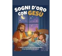 SOGNI D’ORO CON GESÙ: L'amore di Gesù per accompagnare il tuo bambino nel sonno