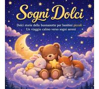 Sogni Dolci: Dolci storie della buonanotte per bambini piccoli 2-5 anni - Un viaggio calmo verso sogni sereni