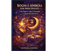 Sogni e simboli per principianti - Come leggere i sogni, le immagini e i segnali del subconscio