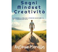 Sogni mindset e creatività La formula pratica per realizzare la tua visione di vita: Guida per diventare l’autore della tua storia