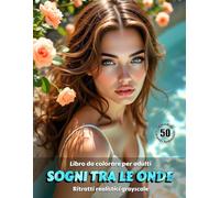 SOGNI TRA LE ONDE - Libro da colorare per Adulti | Ritratti realistici Grayscale (in scala di grigi) | Splendidi ritratti delle donne in acqua da colorare: Edizione italiana (Avventure colorate)