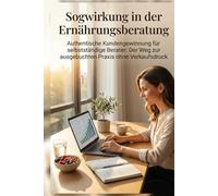 Sogwirkung in der Ernährungsberatung: Authentische Kundengewinnung für selbstständige Berater: Der Weg zur ausgebuchten Praxis ohne Verkaufsdruck