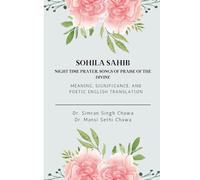 Sohila Sahib: Night time prayer, Songs of Praise of the Divine: Meaning, Significance, and Poetic English Translation (Gurbani Poetic English Translations)