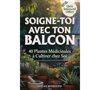 SOIGNE TOI AVEC TON BALCON Le Guide Pratique de Phytothérapie pour Débutants: 40 Plantes Médicinales à Cultiver chez Soi dans son Appartement ou Parcelle