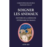Soigner les animaux: Histoire de la médecine vétérinaire en France