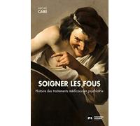 Soigner les fous: Hustoire des traitements médicaux en psychiatrie