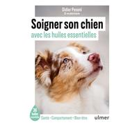 Soigner son chien avec les huiles essentielles: Les 35 huiles essentielles incontournables pour un chien en pleine forme