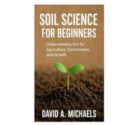 SOIL SCIENCE FOR BEGINNERS: Understanding soil for agriculture, environment and growth