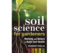 Soil Science for Gardeners: Working with Nature to Build Soil Health: 1 (Garden Science Series)
