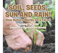 Soil, Seeds, Sun and Rain! How Nature Works on a Farm! Farming for Kids - Children’s Agriculture Books