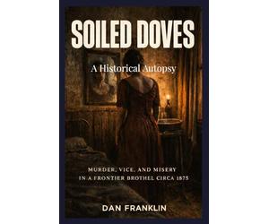 SOILED DOVES: The Real Death Toll of the Frontier Brothel: Disease, Coercion, and the Brutal Economics That Consumed Ten Thousand Women the West Forgot